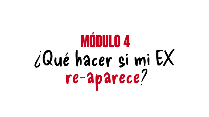 MÓDULO 4 - ¿Que hacer si mi EX re-aparece?